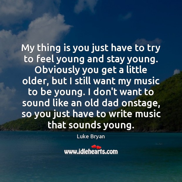 My thing is you just have to try to feel young and Luke Bryan Picture Quote