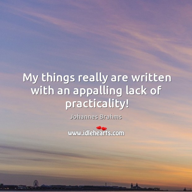 My things really are written with an appalling lack of practicality! Johannes Brahms Picture Quote