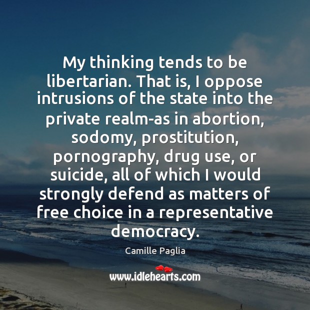 My thinking tends to be libertarian. That is, I oppose intrusions of Camille Paglia Picture Quote