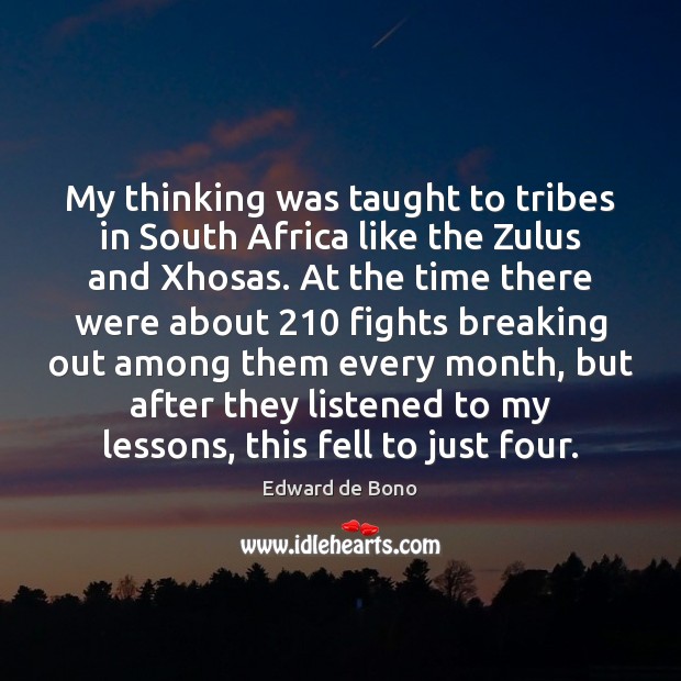 My thinking was taught to tribes in South Africa like the Zulus Edward de Bono Picture Quote