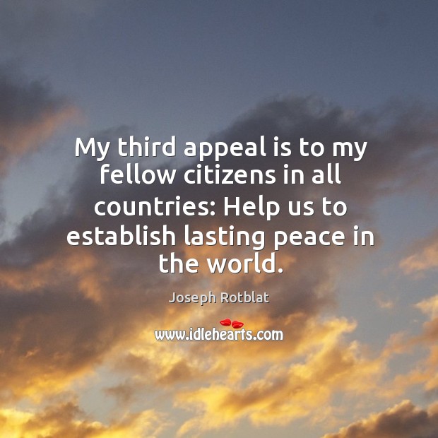 My third appeal is to my fellow citizens in all countries: help us to establish lasting peace in the world. Joseph Rotblat Picture Quote