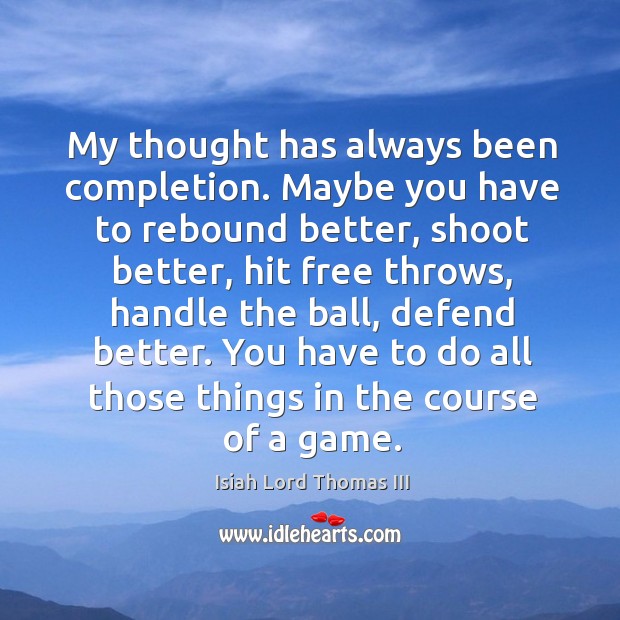 My thought has always been completion. Maybe you have to rebound better Isiah Lord Thomas III Picture Quote