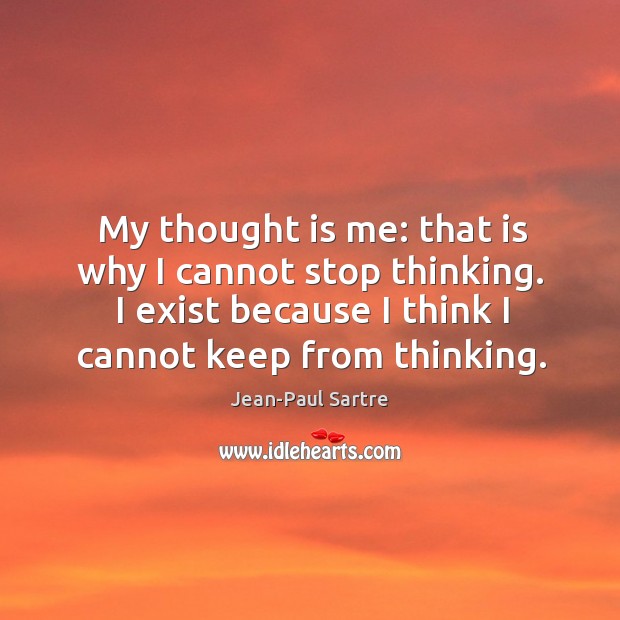 My thought is me: that is why I cannot stop thinking. I exist because I think I cannot keep from thinking. Jean-Paul Sartre Picture Quote