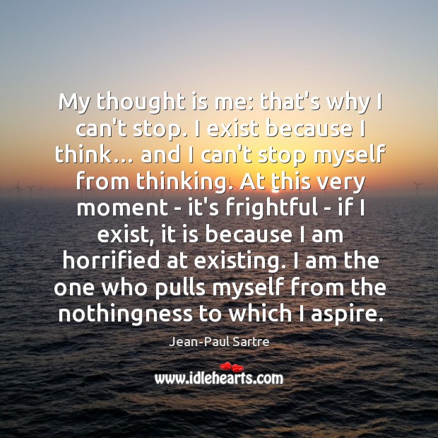 My thought is me: that’s why I can’t stop. I exist because Jean-Paul Sartre Picture Quote