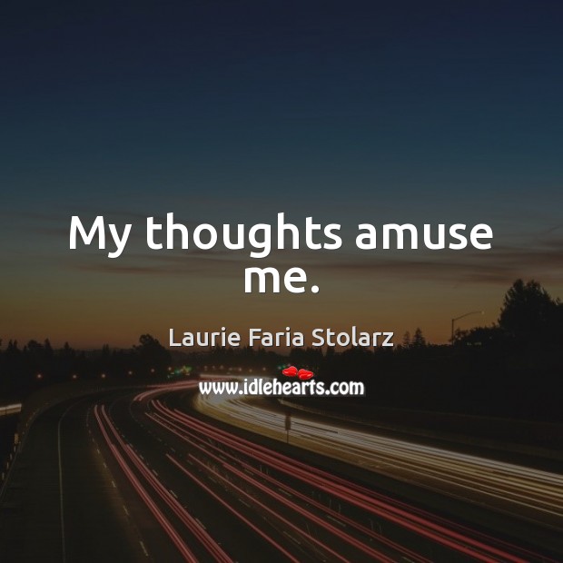 My thoughts amuse me. Laurie Faria Stolarz Picture Quote