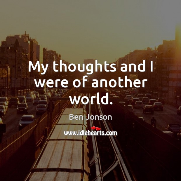 My thoughts and I were of another world. Ben Jonson Picture Quote