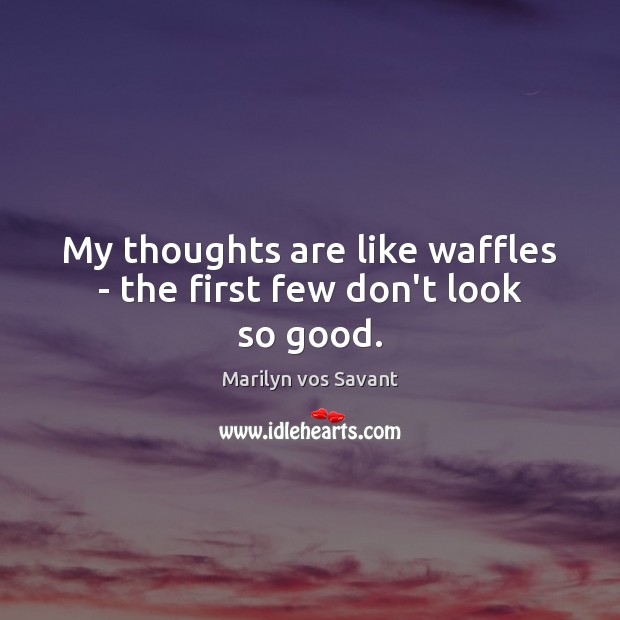 My thoughts are like waffles – the first few don’t look so good. Marilyn vos Savant Picture Quote