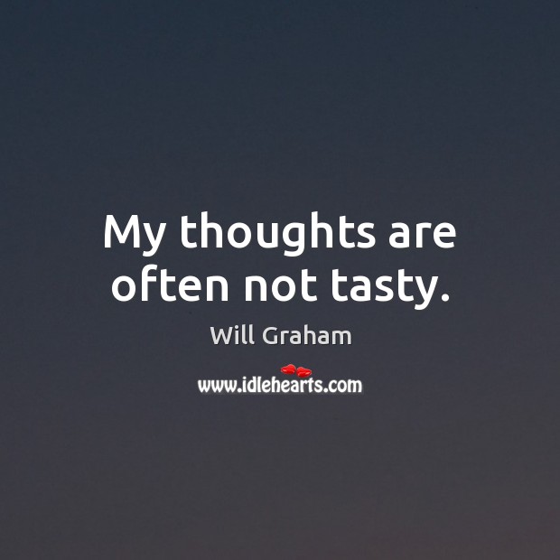 My thoughts are often not tasty. Will Graham Picture Quote
