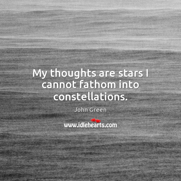 My thoughts are stars I cannot fathom into constellations. John Green Picture Quote