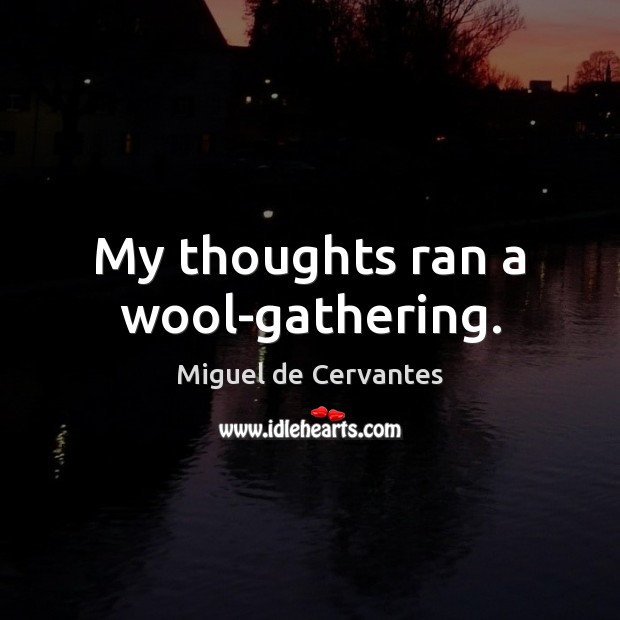 My thoughts ran a wool-gathering. Miguel de Cervantes Picture Quote