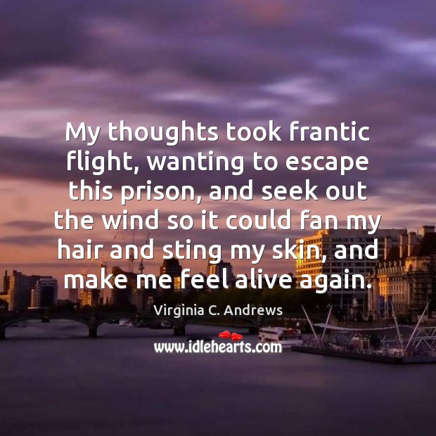 My thoughts took frantic flight, wanting to escape this prison, and seek Image