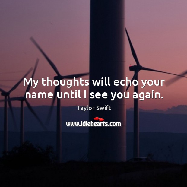 My thoughts will echo your name until I see you again. Taylor Swift Picture Quote