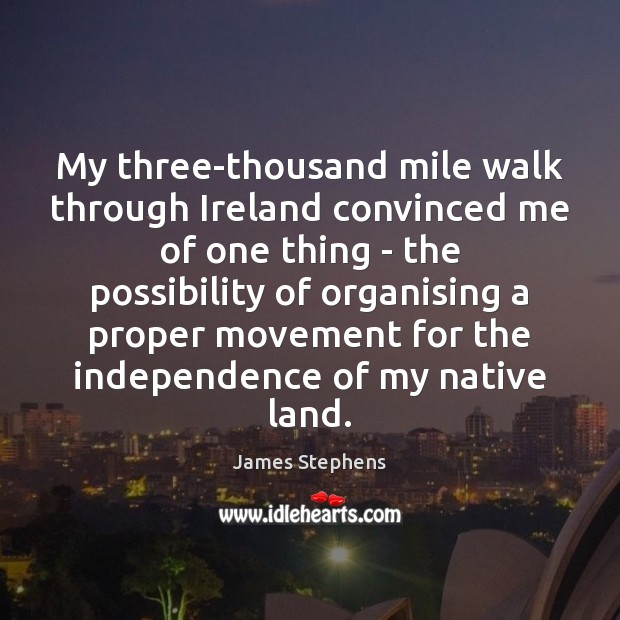 My three-thousand mile walk through Ireland convinced me of one thing – James Stephens Picture Quote