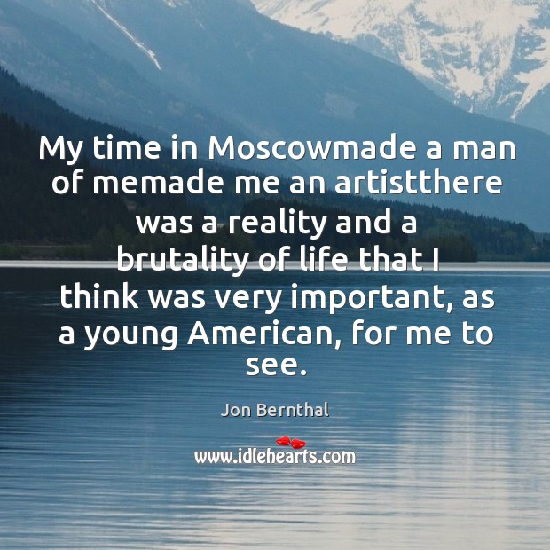 My time in Moscowmade a man of memade me an artistthere was Jon Bernthal Picture Quote