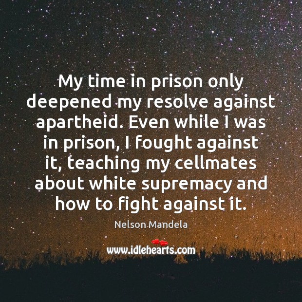 My time in prison only deepened my resolve against apartheid. Even while Nelson Mandela Picture Quote