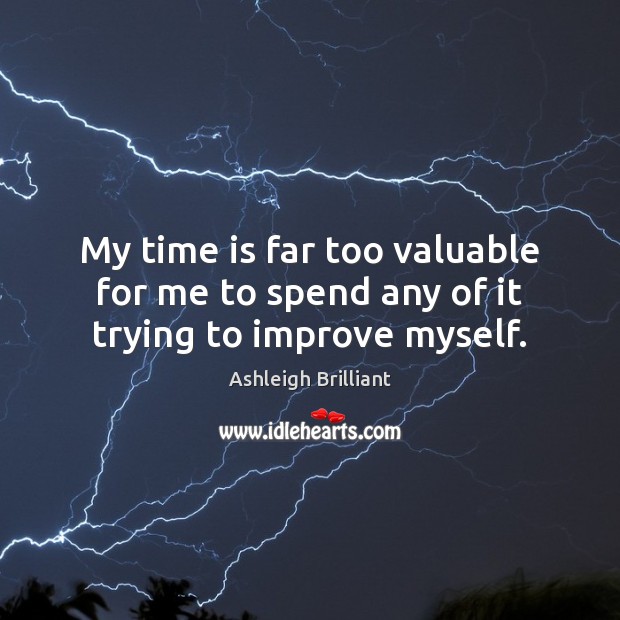 My time is far too valuable for me to spend any of it trying to improve myself. Ashleigh Brilliant Picture Quote