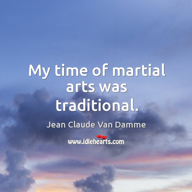 My time of martial arts was traditional. Jean Claude Van Damme Picture Quote