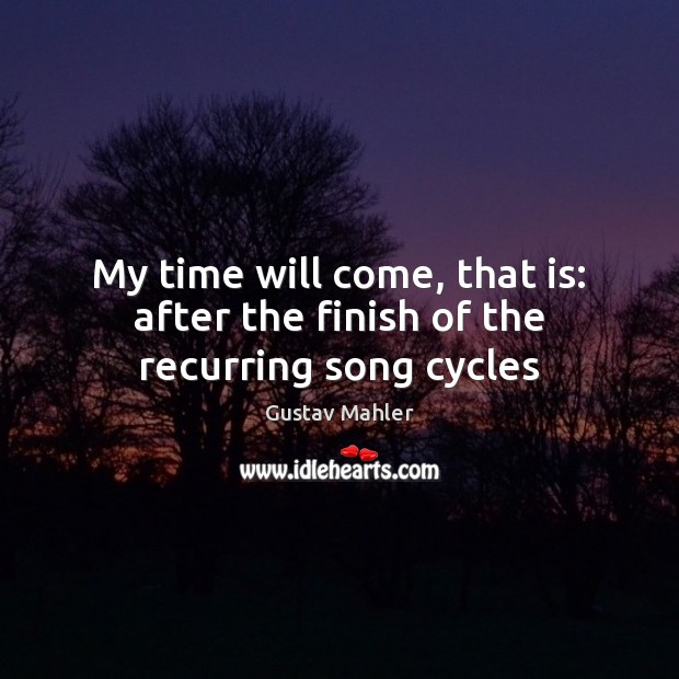 My time will come, that is: after the finish of the recurring song cycles Gustav Mahler Picture Quote