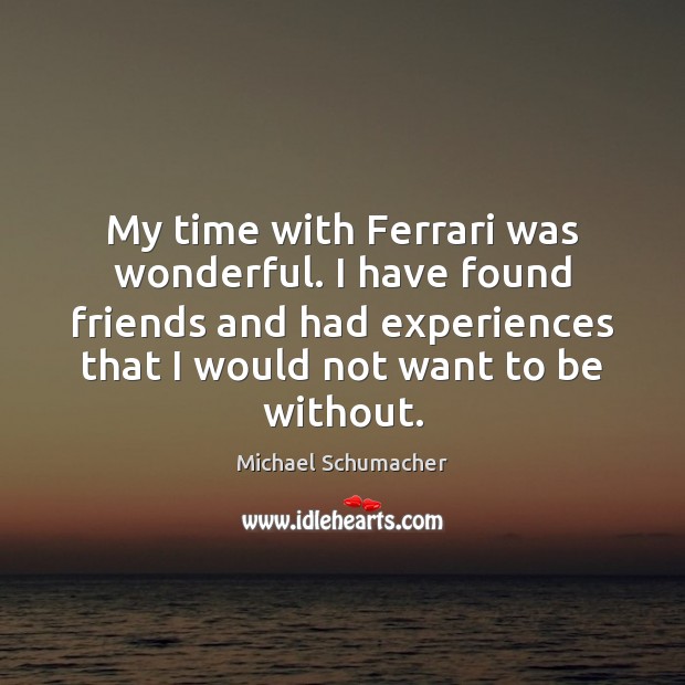 My time with Ferrari was wonderful. I have found friends and had Michael Schumacher Picture Quote