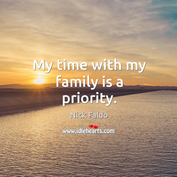 My time with my family is a priority. Nick Faldo Picture Quote