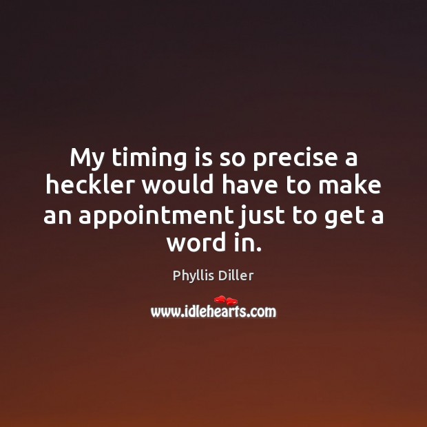 My timing is so precise a heckler would have to make an appointment just to get a word in. Phyllis Diller Picture Quote
