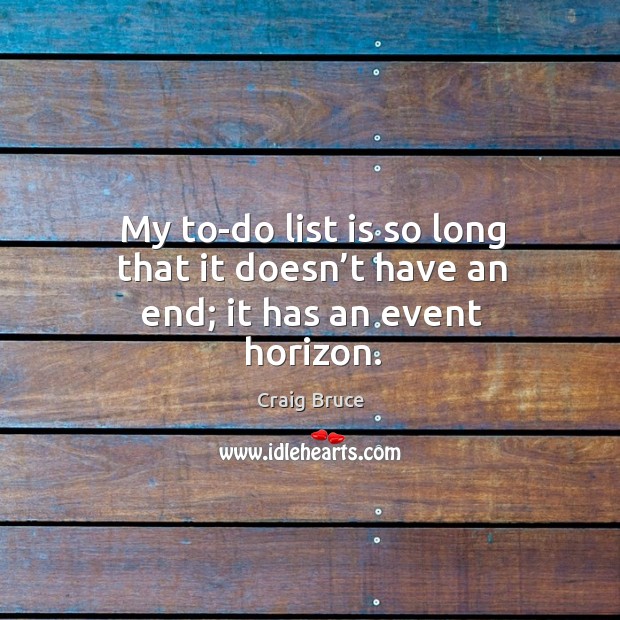 My to-do list is so long that it doesn’t have an end; it has an event horizon. Craig Bruce Picture Quote