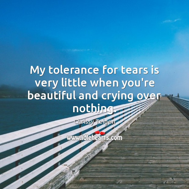 My tolerance for tears is very little when you’re beautiful and crying over nothing. Chrissy Teigen Picture Quote