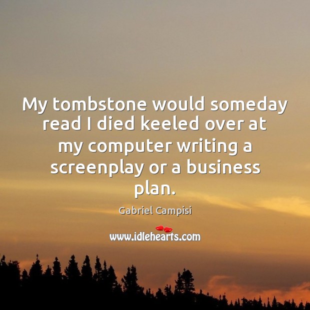 My tombstone would someday read I died keeled over at my computer Gabriel Campisi Picture Quote