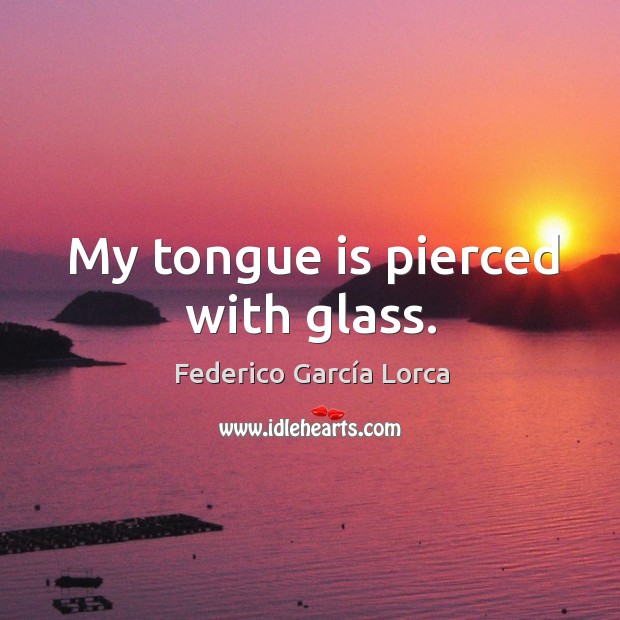 My tongue is pierced with glass. Federico García Lorca Picture Quote