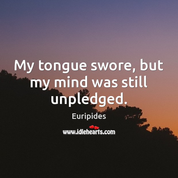 My tongue swore, but my mind was still unpledged. Euripides Picture Quote