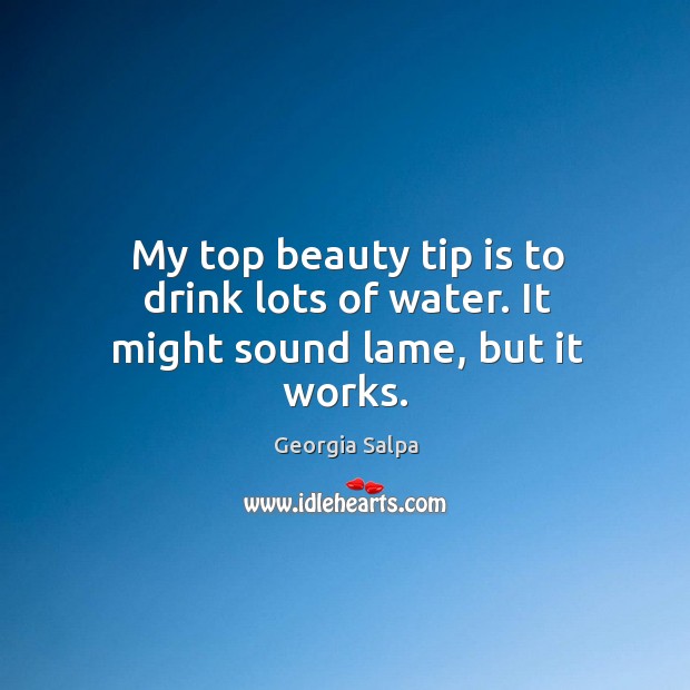 My top beauty tip is to drink lots of water. It might sound lame, but it works. Georgia Salpa Picture Quote