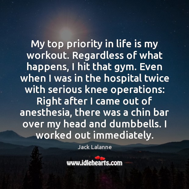 My top priority in life is my workout. Regardless of what happens, Jack Lalanne Picture Quote