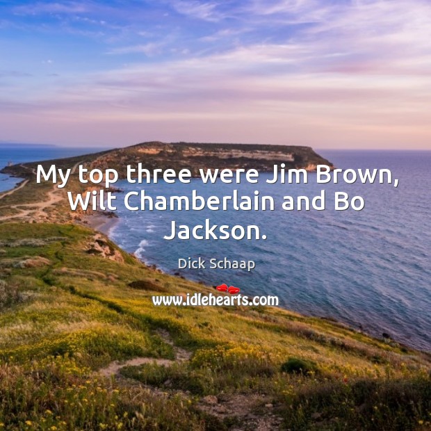 My top three were jim brown, wilt chamberlain and bo jackson. Dick Schaap Picture Quote