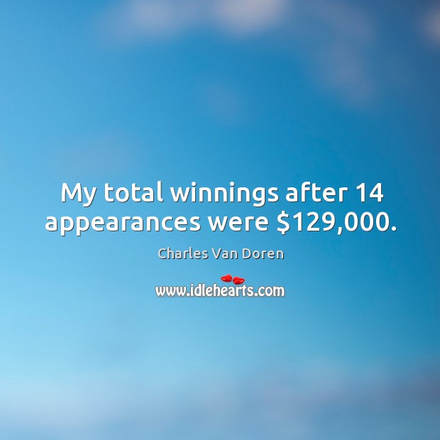 My total winnings after 14 appearances were $129,000. Charles Van Doren Picture Quote