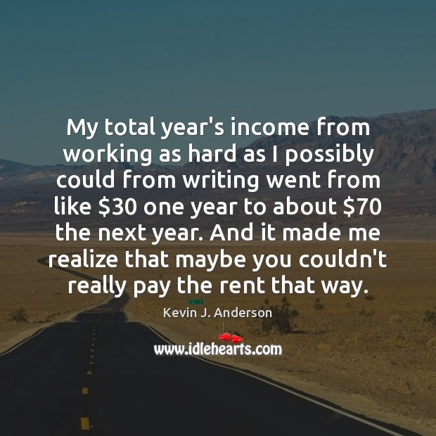 My total year’s income from working as hard as I possibly could Kevin J. Anderson Picture Quote