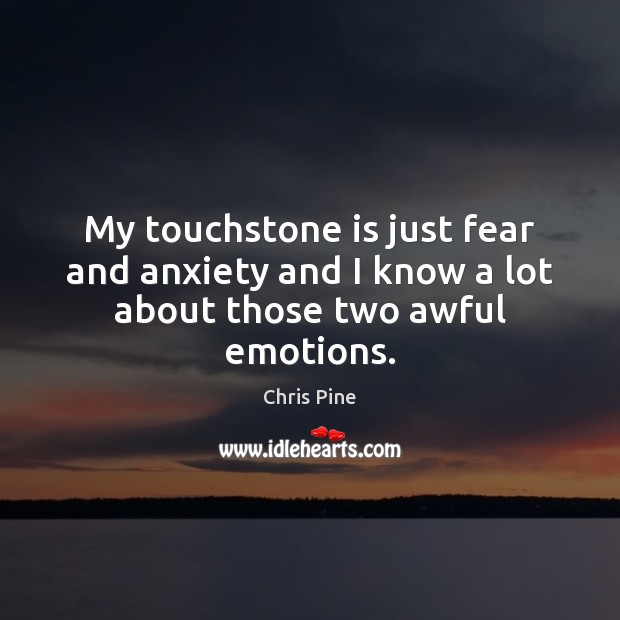 My touchstone is just fear and anxiety and I know a lot about those two awful emotions. Image