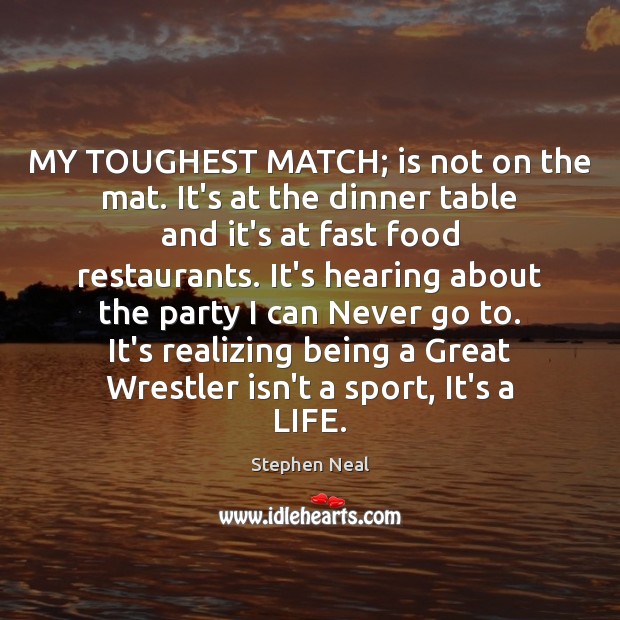 MY TOUGHEST MATCH; is not on the mat. It’s at the dinner Stephen Neal Picture Quote