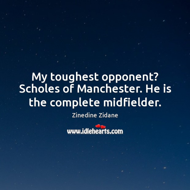 My toughest opponent? Scholes of Manchester. He is the complete midfielder. Zinedine Zidane Picture Quote