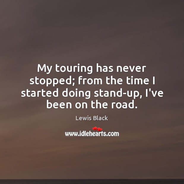 My touring has never stopped; from the time I started doing stand-up, Lewis Black Picture Quote