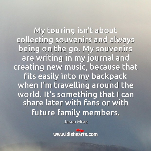 My touring isn’t about collecting souvenirs and always being on the go. Jason Mraz Picture Quote