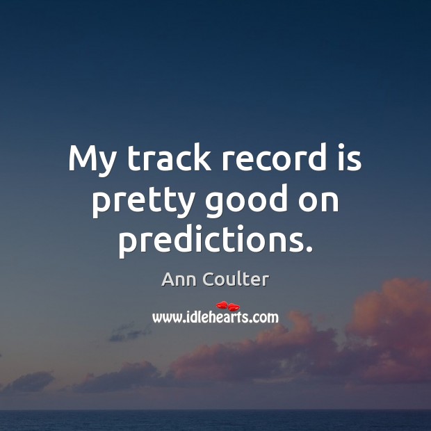 My track record is pretty good on predictions. Ann Coulter Picture Quote