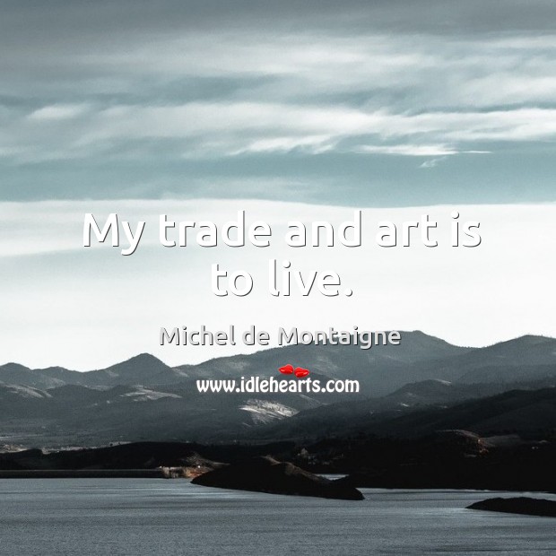 My trade and art is to live. Image
