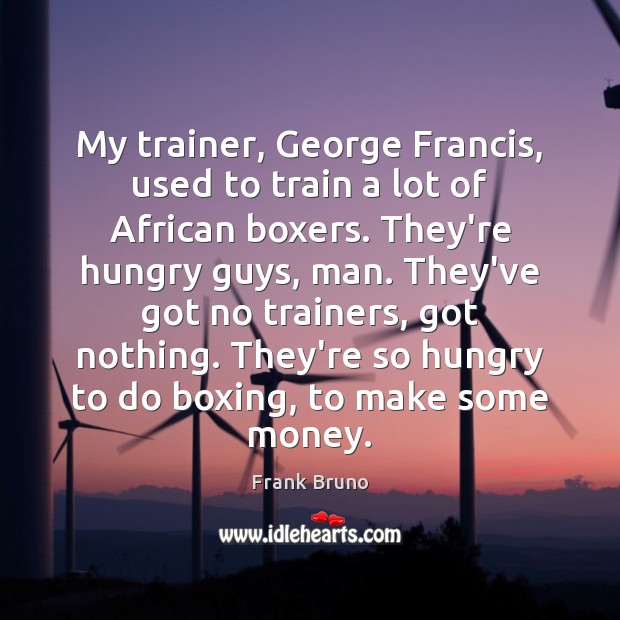 My trainer, George Francis, used to train a lot of African boxers. Frank Bruno Picture Quote
