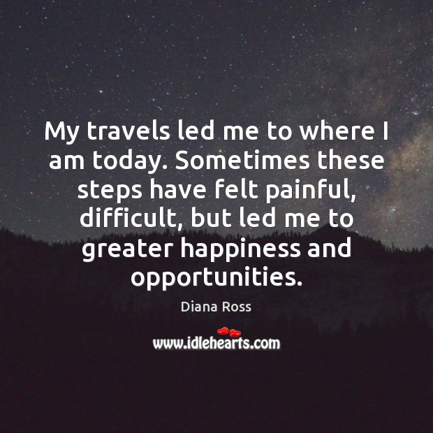 My travels led me to where I am today. Sometimes these steps Diana Ross Picture Quote