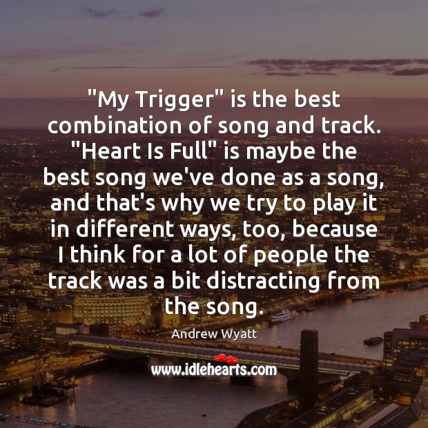 “My Trigger” is the best combination of song and track. “Heart Is Andrew Wyatt Picture Quote