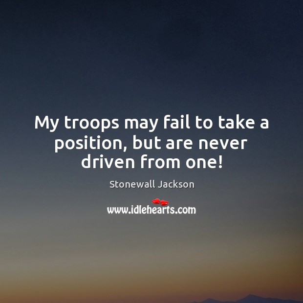 My troops may fail to take a position, but are never driven from one! Stonewall Jackson Picture Quote