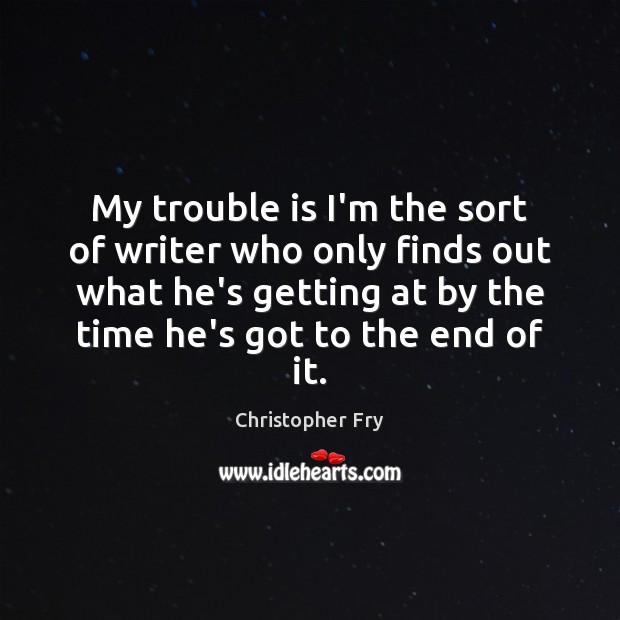 My trouble is I’m the sort of writer who only finds out Christopher Fry Picture Quote