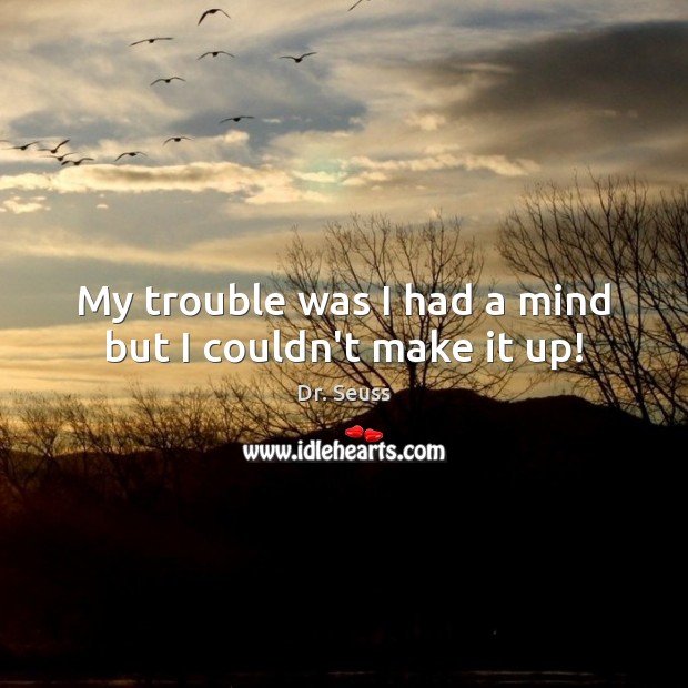 My trouble was I had a mind but I couldn’t make it up! Dr. Seuss Picture Quote