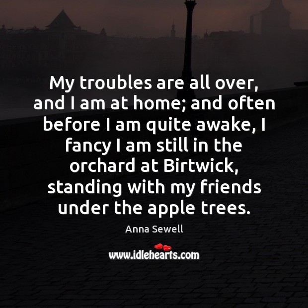 My troubles are all over, and I am at home; and often Anna Sewell Picture Quote