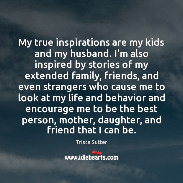 My true inspirations are my kids and my husband. I’m also inspired Trista Sutter Picture Quote
